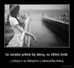 Su ramybe priimk šią dieną, su viltimi žvelk  - į rytojų ir su dėkojimu į vakarykštę dieną