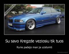 Su savo Kregzde veziosiu tik tuos - Kurie padejo man ja uzstumti