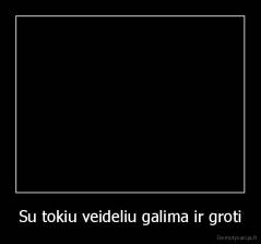 Su tokiu veideliu galima ir groti - 
