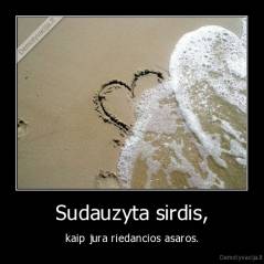 Sudauzyta sirdis, - kaip jura riedancios asaros.