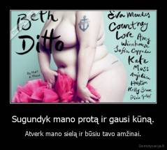 Sugundyk mano protą ir gausi kūną. - Atverk mano sielą ir būsiu tavo amžinai.