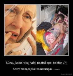 Sūnau,kodėl visą naktį neatsiliepei telefonu?! - Sorry,mam,sąskaitos neturėjau .......