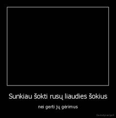 Sunkiau šokti rusų liaudies šokius - nei gerti jų gėrimus