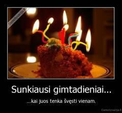 Sunkiausi gimtadieniai... - ...kai juos tenka švęsti vienam.