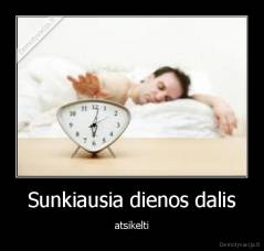 Sunkiausia dienos dalis - atsikelti