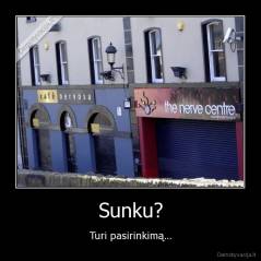 Sunku? - Turi pasirinkimą...