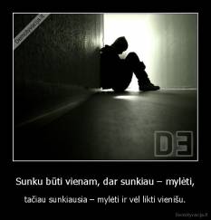 Sunku būti vienam, dar sunkiau - mylėti,  - tačiau sunkiausia - mylėti ir vėl likti vienišu.