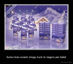 Sunku butu surasti zmogu kuris to negavo per kaled - 