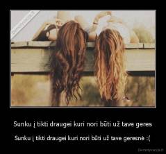 Sunku į tikti draugei kuri nori būti už tave geres - Sunku į tikti draugei kuri nori būti už tave geresnė :(