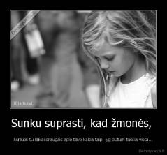 Sunku suprasti, kad žmonės,  - kuriuos tu laikai draugais apie tave kalba taip, lyg būtum tuščia vieta...