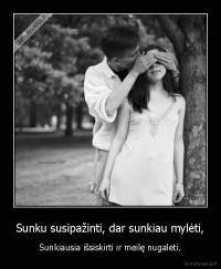 Sunku susipažinti, dar sunkiau mylėti, - Sunkiausia išsiskirti ir meilę nugalėti.