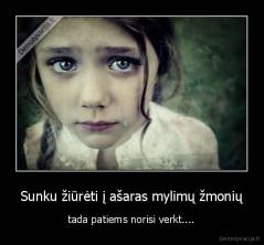 Sunku žiūrėti į ašaras mylimų žmonių - tada patiems norisi verkt....