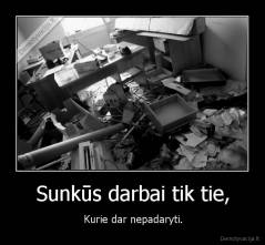 Sunkūs darbai tik tie, - Kurie dar nepadaryti.