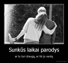 Sunkūs laikai parodys - ar tu turi draugą, ar tik jo vardą