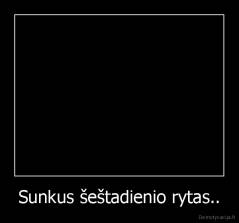 Sunkus šeštadienio rytas.. - 