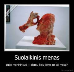 Suolaikinis menas - zudo menininkus!!! idomu kiek jiems uz tai moka?