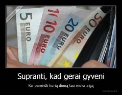 Supranti, kad gerai gyveni - Kai pamiršti kurią dieną tau moka algą