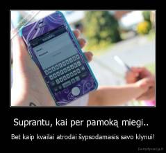 Suprantu, kai per pamoką miegi..  - Bet kaip kvailai atrodai šypsodamasis savo klynui!