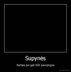 Supynės - Kartais jos gali būti pavojingos