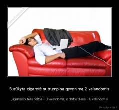 Surūkyta cigaretė sutrumpina gyvenimą 2 valandomis - ,išgertas butelis baltos – 3 valandomis, o darbo diena – 8 valandomis
