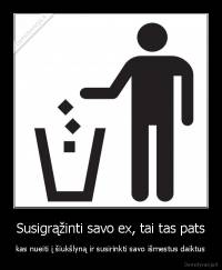 Susigrąžinti savo ex, tai tas pats - kas nueiti į šiukšlyną ir susirinkti savo išmestus daiktus