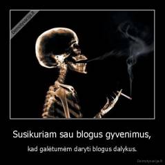 Susikuriam sau blogus gyvenimus, - kad galėtumėm daryti blogus dalykus.