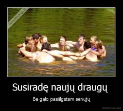 Susiradę naujų draugų  - Be galo pasiilgstam senųjų