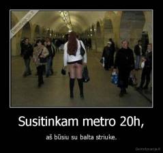 Susitinkam metro 20h, - aš būsiu su balta striuke.