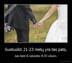 Susituokti 21-23 metų yra tas pats, - kas išeiti iš vakarėlio 8:30 vakaro.