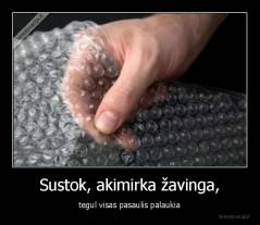 Sustok, akimirka žavinga, - tegul visas pasaulis palaukia