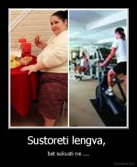 Sustoreti lengva,  - bet sukusti ne ....