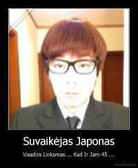Suvaikėjas Japonas - Visados Linksmas ... Kad Ir Jam 45 ...