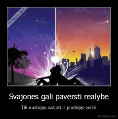 Svajones gali paversti realybe - Tik nustojęs svajoti ir pradėjęs veikti