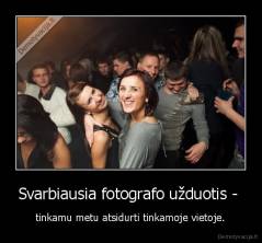 Svarbiausia fotografo užduotis -  - tinkamu metu atsidurti tinkamoje vietoje.