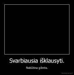 Svarbiausia išklausyti. - Nebūtina gilintis.