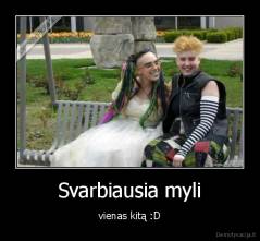 Svarbiausia myli - vienas kitą :D
