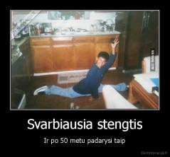 Svarbiausia stengtis - Ir po 50 metu padarysi taip