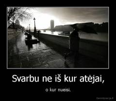 Svarbu ne iš kur atėjai, - o kur nueisi.