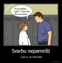 Svarbu nepamiršti - , kad tu ne internete