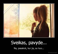 Sveikas, pavyde... - Na, pasakok, kur jis, su kuo...