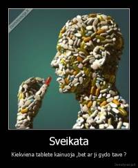 Sveikata - Kiekviena tablete kainuoja ,bet ar ji gydo tave ?