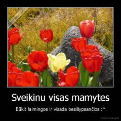 Sveikinu visas mamytes - Būkit laimingos ir visada besišypsančios :*