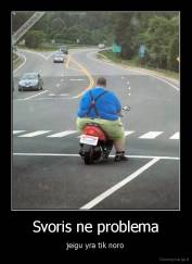 Svoris ne problema - jeigu yra tik noro