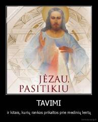 TAVIMI - ir kitais, kurių rankos prikaltos prie medinių lentų