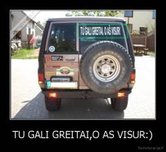 TU GALI GREITAI,O AS VISUR:) - 