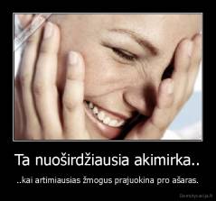 Ta nuoširdžiausia akimirka.. - ..kai artimiausias žmogus prajuokina pro ašaras.