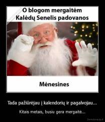 Tada pažiūrėjau į kalendorių ir pagalvojau... - Kitais metais, busiu gera mergaitė...