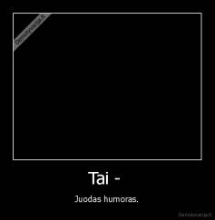 Tai -  - Juodas humoras.