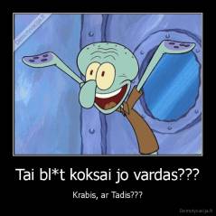 Tai bl*t koksai jo vardas??? - Krabis, ar Tadis???