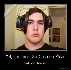 Tai, kad moki žodžius nereiškia, - kad moki dainuoti